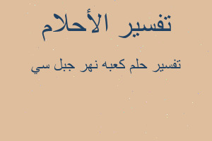 تفسير كعبه نهر جبل سي في المنام