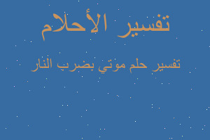 تفسير موتي بضرب النار في المنام تفسير موتي بضرب النار في المنام