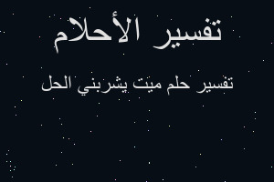 تفسير ميت يشربني الحل في المنام