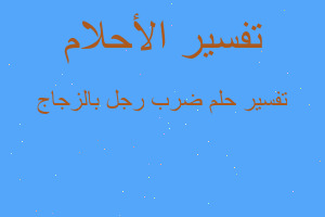 تفسير ضرب رجل بالزجاج في المنام