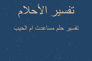 تفسير مساعدت ام الحيب في المنام