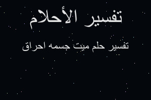 تفسير ميت جسمه احراق في المنام تفسير ميت جسمه احراق في المنام