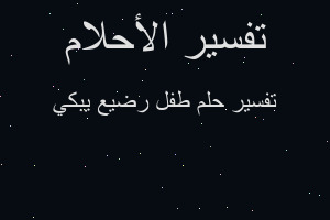 تفسير طفل رضيع يبكي في المنام