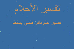 تفسير بائر طفلي يسقط في المنام تفسير بائر طفلي يسقط في المنام