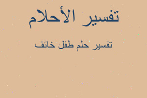 تفسير طفل خائف في المنام تفسير طفل خائف في المنام