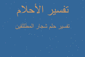 تفسير شجار المطللقين في المنام
