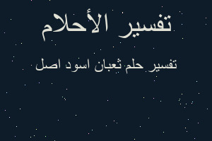 تفسير ثعبان اسود اصل في المنام