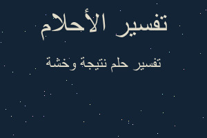 تفسير نتيجة وخشة في المنام