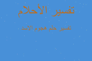 تفسير هجوم الاسد في المنام تفسير هجوم الاسد في المنام
