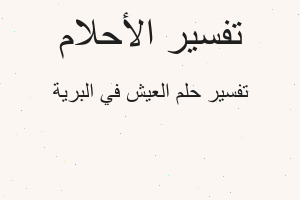 تفسير العيش في البرية في المنام تفسير العيش في البرية في المنام