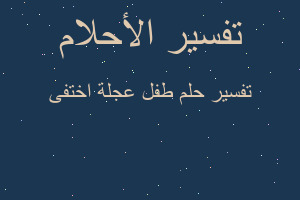 تفسير طفل عجلة اختفى في المنام