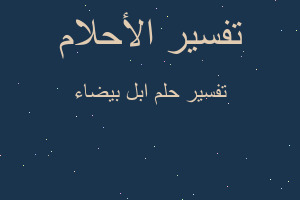 تفسير ابل بيضاء في المنام