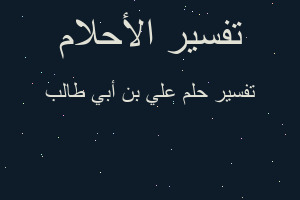 تفسير علي بن أبي طالب في المنام تفسير علي بن أبي طالب في المنام