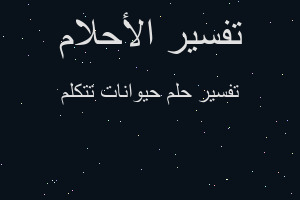 تفسير حيوانات تتكلم في المنام