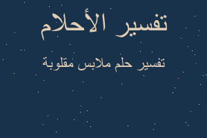 تفسير ملابس مقلوبة في المنام