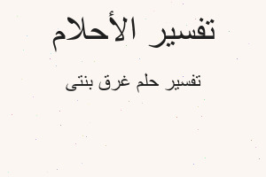 تفسير غرق بنتى في المنام