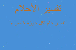 تفسير اكل جوزة خضراء في المنام