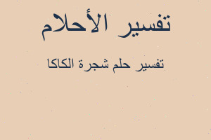 تفسير شجرة الكاكا في المنام