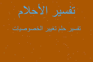 تفسير تغيير الخصوصيات في المنام