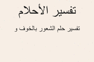 تفسير الشعور بالخوف و في المنام تفسير الشعور بالخوف و في المنام