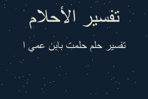 تفسير حلمت بابن عمي ا في المنام تفسير حلمت بابن عمي ا في المنام