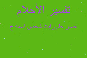 تفسير رايت شخص اسمه خ في المنام