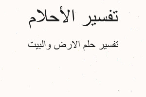 تفسير الارض والبيت في المنام تفسير الارض والبيت في المنام