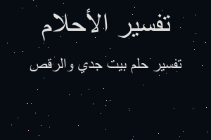 تفسير بيت جدي والرقص في المنام