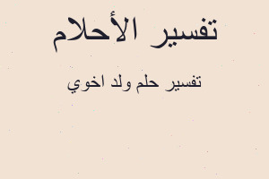 تفسير ولد اخوي في المنام تفسير ولد اخوي في المنام