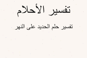 تفسير الحديد على النهر في المنام