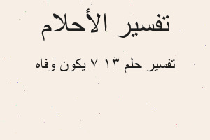 تفسير ١٣ ٧ يكون وفاه في المنام تفسير ١٣ ٧ يكون وفاه في المنام
