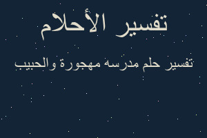 تفسير مدرسه مهجورة والحبيب في المنام تفسير مدرسه مهجورة والحبيب في المنام