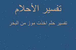 تفسير اخذت موز من البحر في المنام