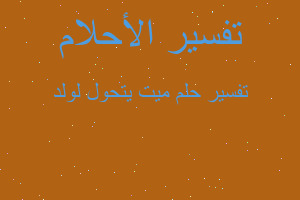 تفسير ميت يتحول لولد في المنام