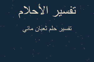 تفسير ثعبان مائي في المنام تفسير ثعبان مائي في المنام