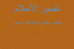 تفسير ولاده ذكر اسمر في المنام تفسير ولاده ذكر اسمر في المنام