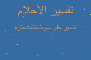 تفسير سقوط طفلةبحفرة في المنام تفسير سقوط طفلةبحفرة في المنام