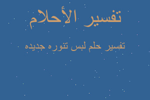 تفسير لبس تنوره جديده في المنام تفسير لبس تنوره جديده في المنام