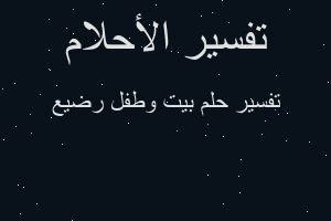 تفسير بيت وطفل رضيع في المنام تفسير بيت وطفل رضيع في المنام