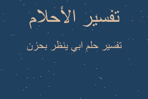 تفسير ابي ينظر بحزن في المنام