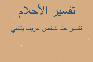 تفسير شخص غريب يقبلني في المنام