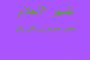 تفسير فوران اللبن ولح في المنام