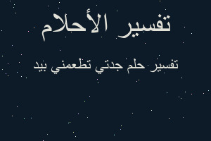 تفسير جدتي تطعمني بيد في المنام