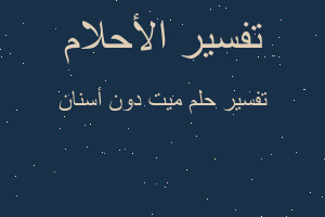 تفسير ميت دون أسنان في المنام