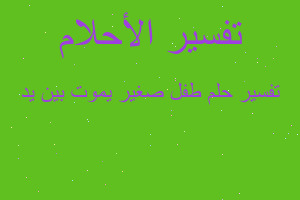 تفسير طفل صغير يموت بين يد في المنام تفسير طفل صغير يموت بين يد في المنام