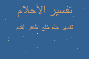 تفسير خلع اظافر القدم في المنام