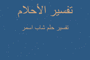 تفسير شاب اسمر في المنام