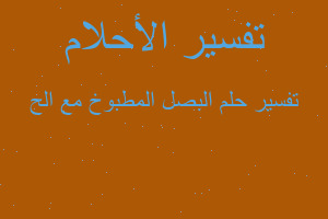 تفسير البصل المطبوخ مع الح في المنام تفسير البصل المطبوخ مع الح في المنام