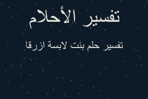 تفسير بنت لابسة ازرقا في المنام تفسير بنت لابسة ازرقا في المنام