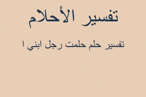 تفسير حلمت رجل ابني ا في المنام